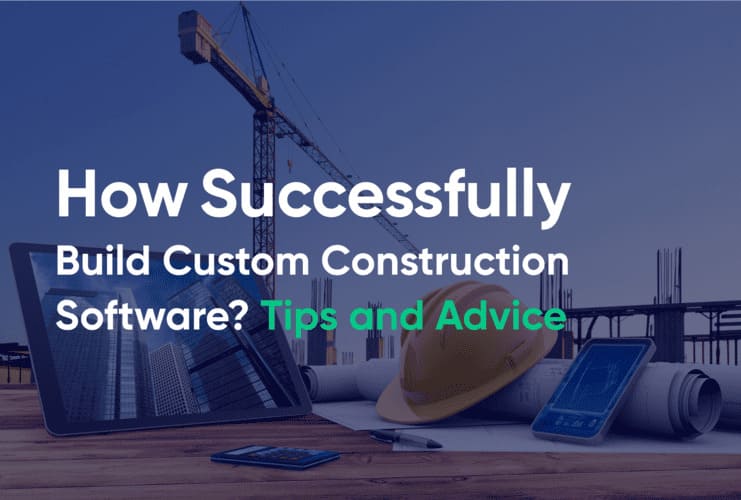 How Successfully Build Custom Construction Software Tips and Advice 1 1